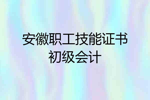 安徽职工技能证书初级会计