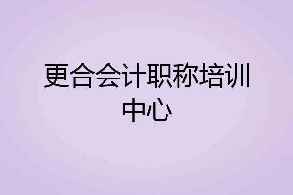 更合会计职称培训中心