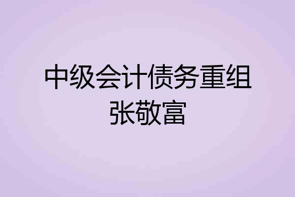 中级会计债务重组张敬富