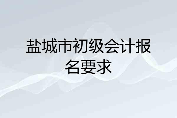盐城市初级会计报名要求