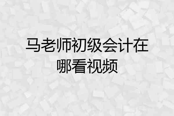 马老师初级会计在哪看视频