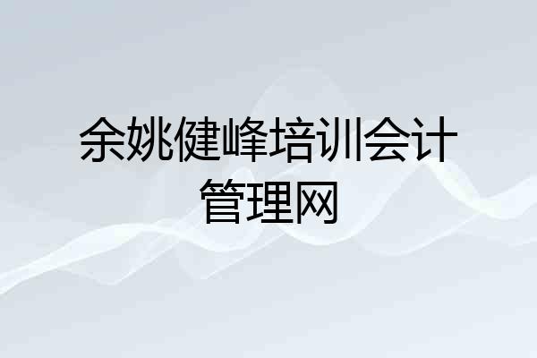 余姚健峰培训会计管理网
