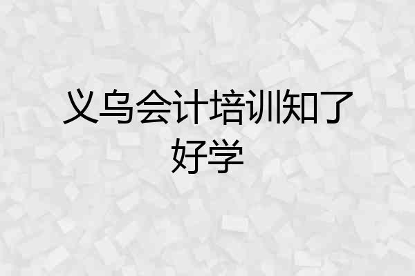 义乌会计培训知了好学