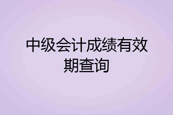 中级会计成绩有效期查询