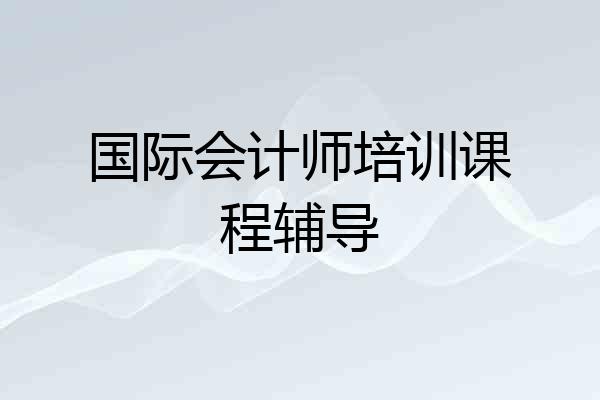 国际会计师培训课程辅导