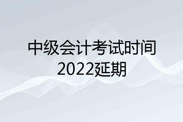 中级会计考试时间2022延期