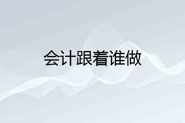 会计跟着谁做
