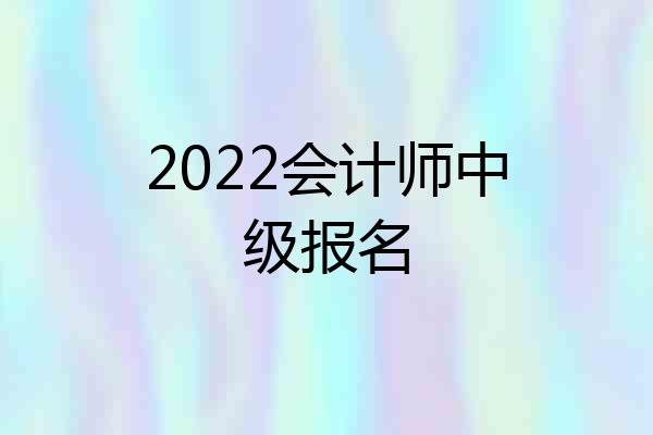2022会计师中级报名