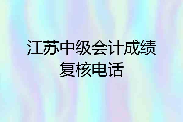 江苏中级会计成绩复核电话