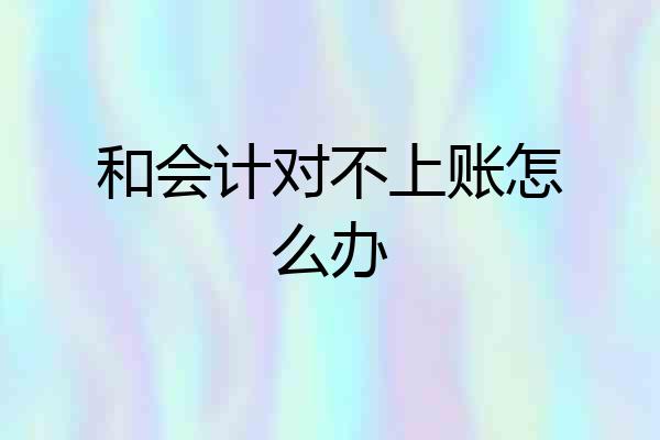 和会计对不上账怎么办