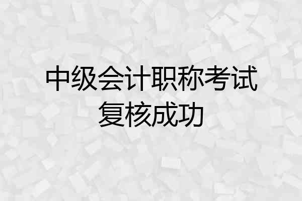 中级会计职称考试复核成功