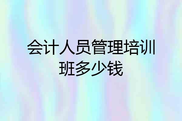 会计人员管理培训班多少钱