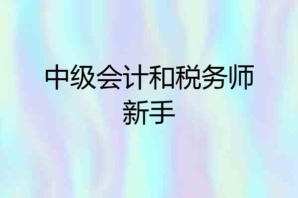 中级会计和税务师新手