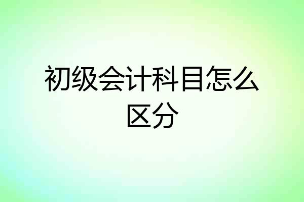 初级会计科目怎么区分