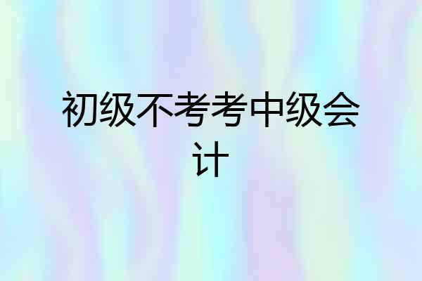 初级不考考中级会计