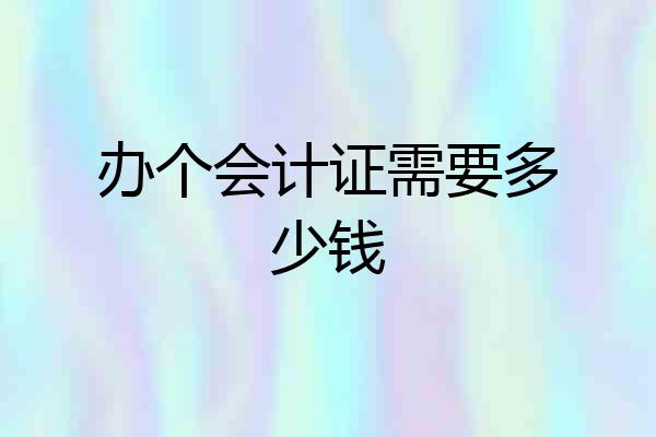 办个会计证需要多少钱