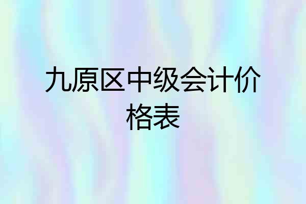 九原区中级会计价格表