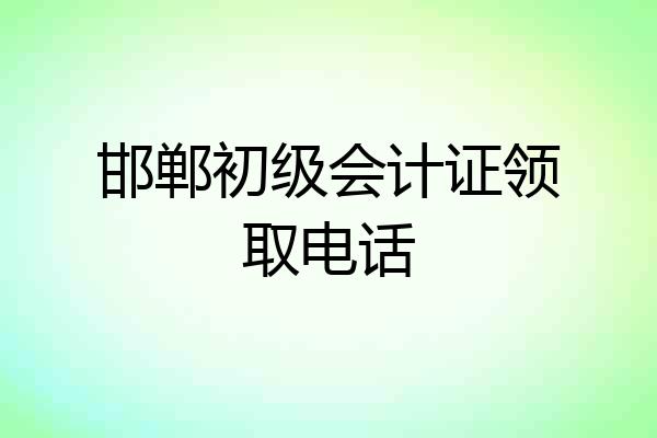 邯郸初级会计证领取电话