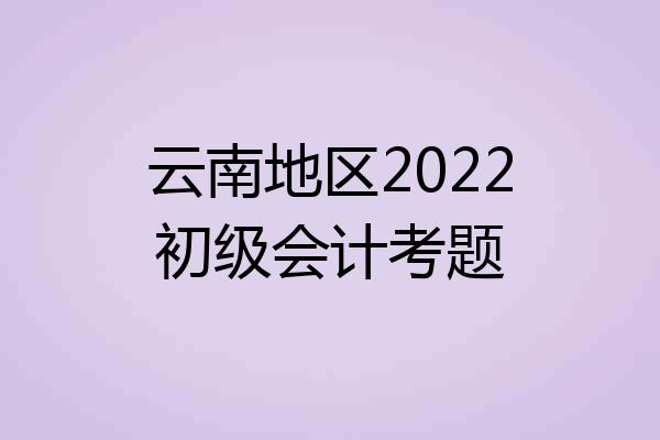 云南地区2022初级会计考题