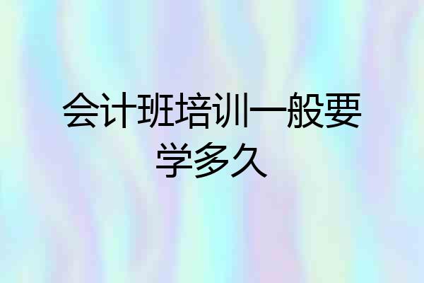 会计班培训一般要学多久