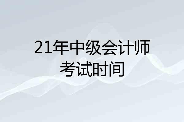 21年中级会计师考试时间