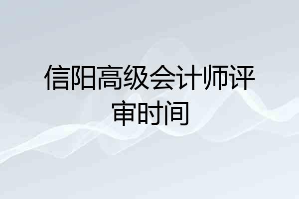 信阳高级会计师评审时间