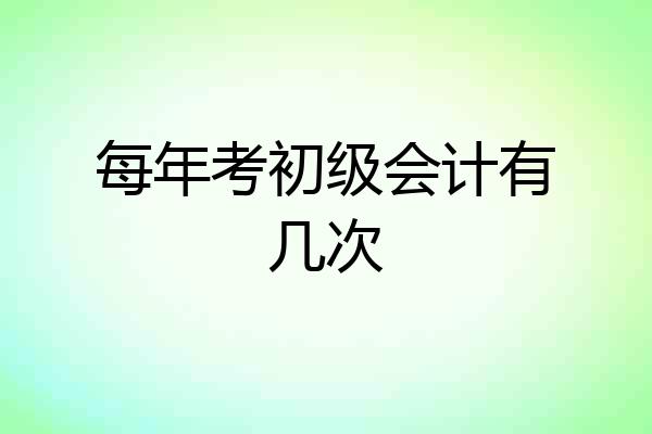 每年考初级会计有几次