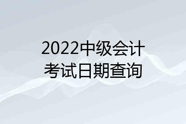 2022中级会计考试日期查询