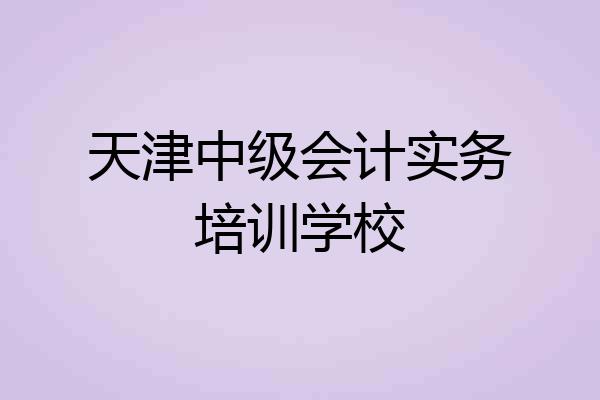 天津中级会计实务培训学校