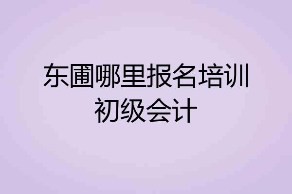 东圃哪里报名培训初级会计