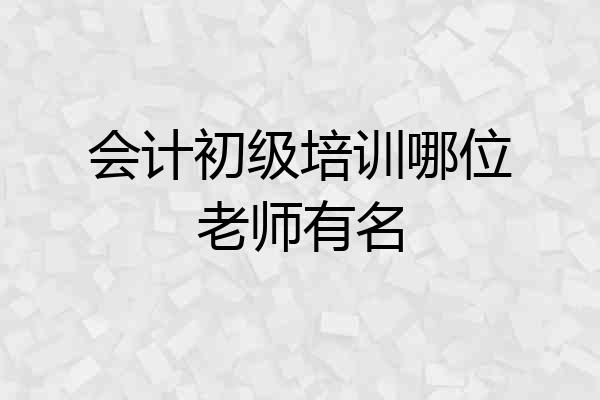 会计初级培训哪位老师有名