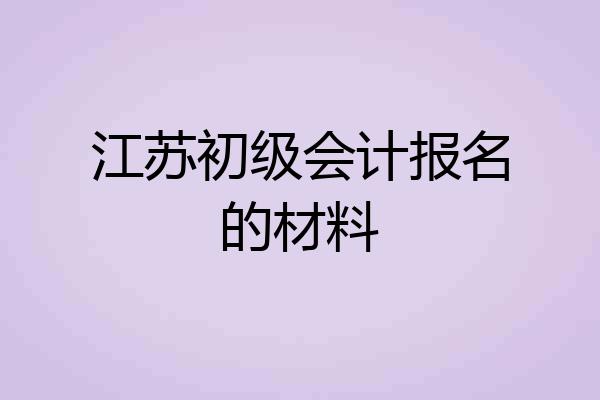 江苏初级会计报名的材料