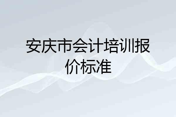 安庆市会计培训报价标准