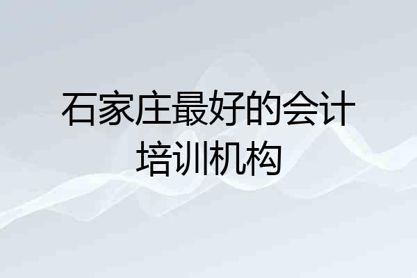 石家庄最好的会计培训机构