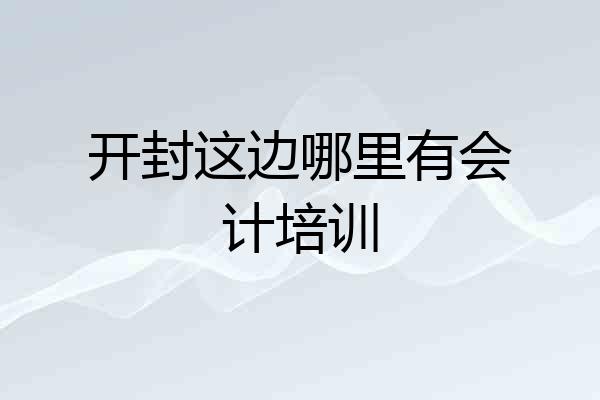 开封这边哪里有会计培训
