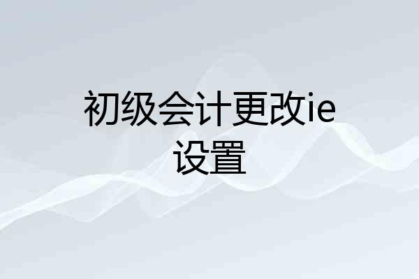 初级会计更改ie设置