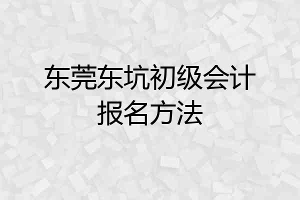 东莞东坑初级会计报名方法