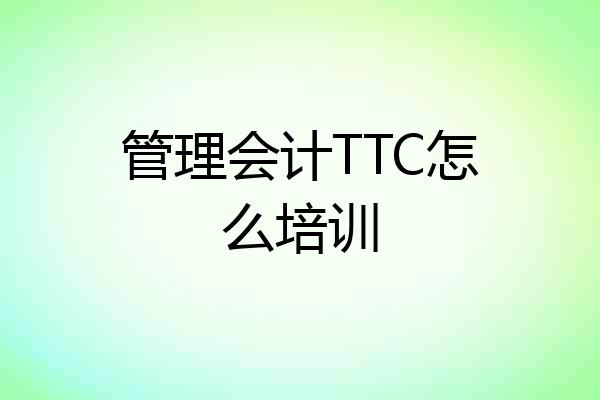 管理会计TTC怎么培训