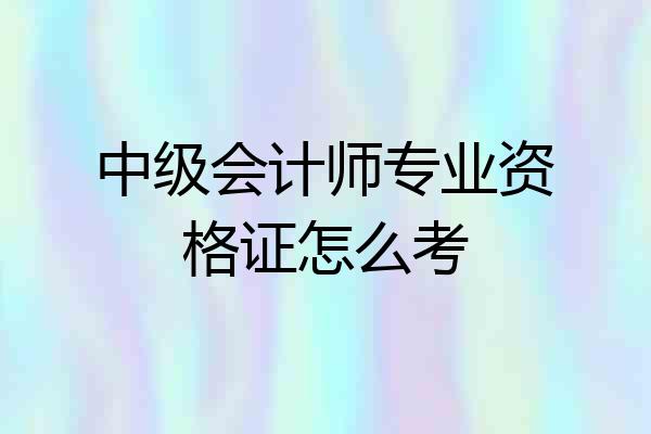 中级会计师专业资格证怎么考