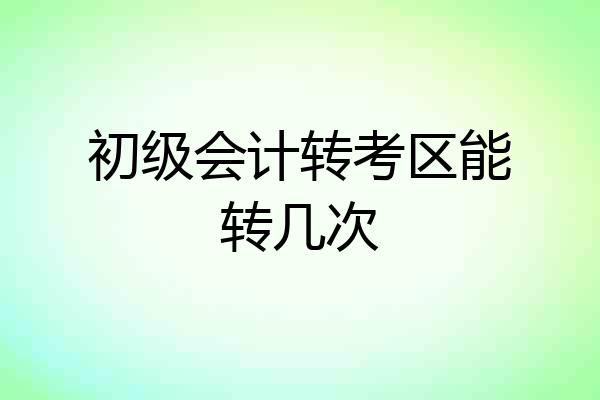 初级会计转考区能转几次