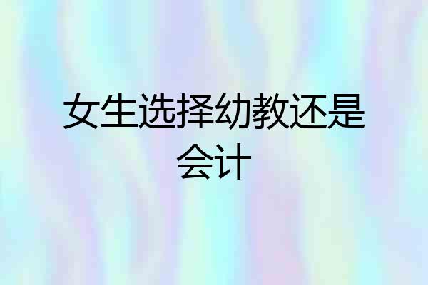 女生选择幼教还是会计