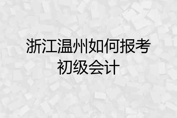 浙江温州如何报考初级会计