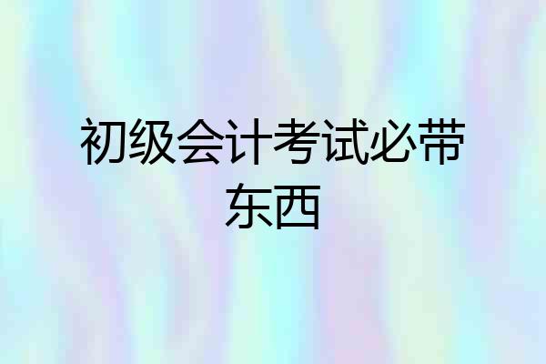 初级会计考试必带东西