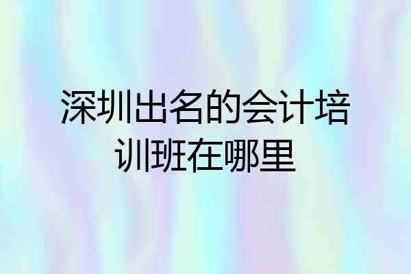 深圳出名的会计培训班在哪里