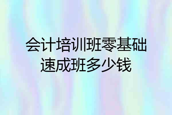 会计培训班零基础速成班多少钱