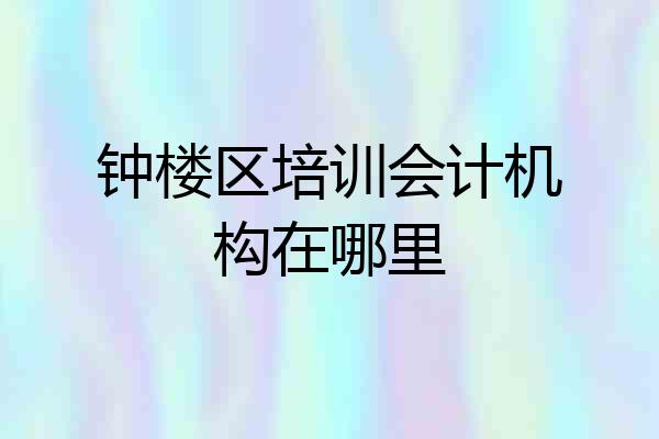 钟楼区培训会计机构在哪里