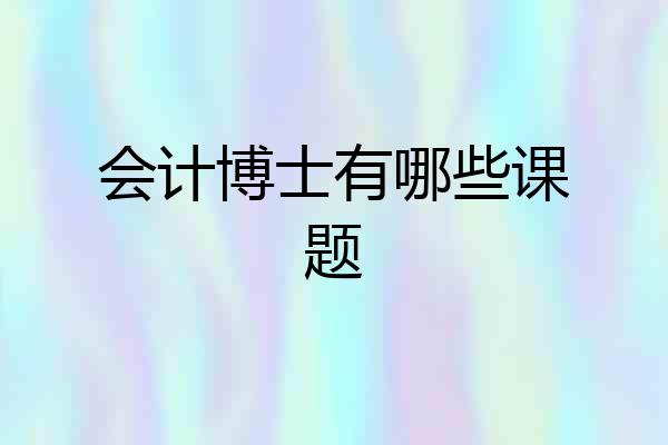 会计博士有哪些课题