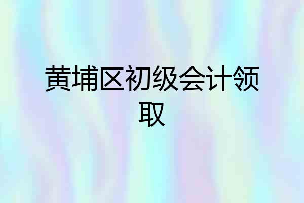 黄埔区初级会计领取