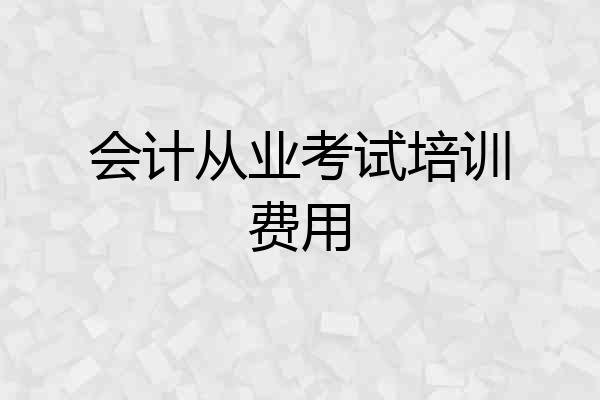 会计从业考试培训费用