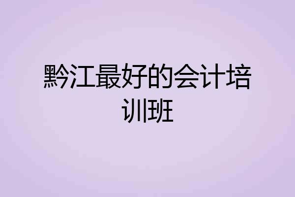 黔江最好的会计培训班